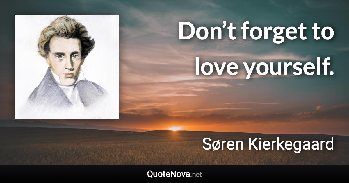 Don’t forget to love yourself. - Søren Kierkegaard quote