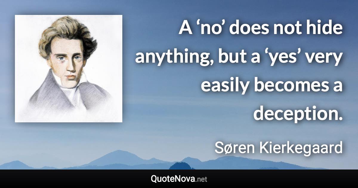 A ‘no’ does not hide anything, but a ‘yes’ very easily becomes a deception. - Søren Kierkegaard quote