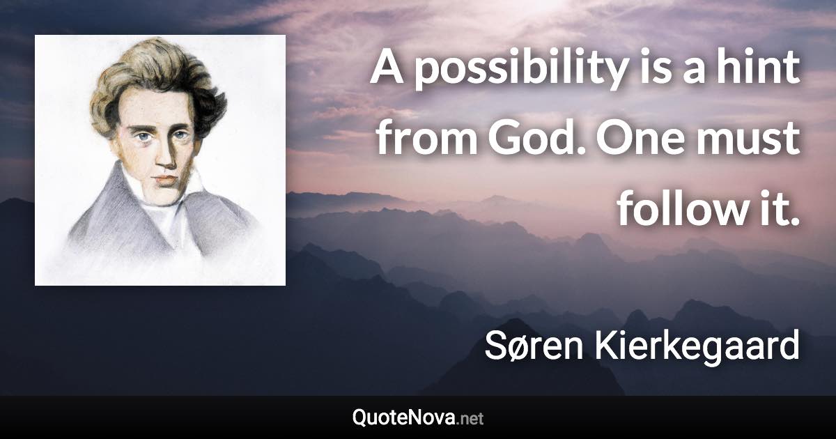 A possibility is a hint from God. One must follow it. - Søren Kierkegaard quote