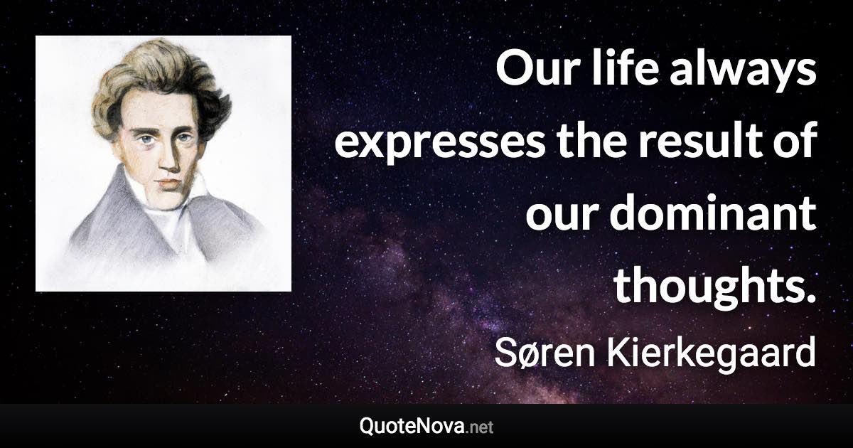 Our life always expresses the result of our dominant thoughts. - Søren Kierkegaard quote