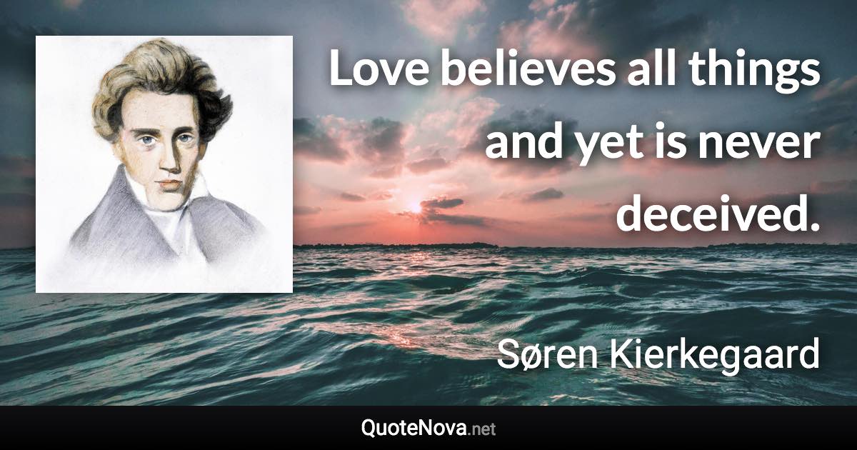 Love believes all things and yet is never deceived. - Søren Kierkegaard quote