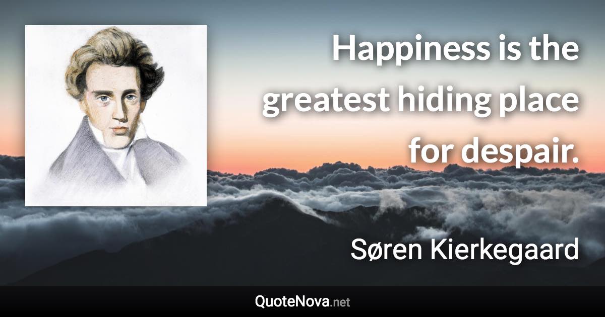 Happiness is the greatest hiding place for despair. - Søren Kierkegaard quote