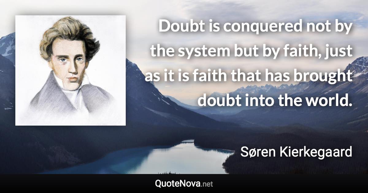 Doubt is conquered not by the system but by faith, just as it is faith that has brought doubt into the world. - Søren Kierkegaard quote
