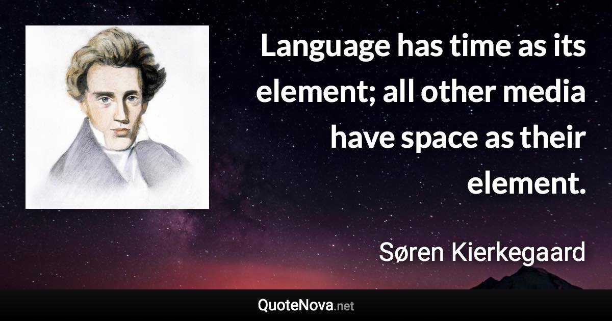 Language has time as its element; all other media have space as their element. - Søren Kierkegaard quote