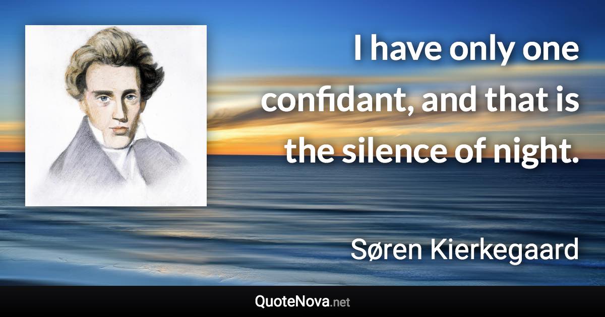 I have only one confidant, and that is the silence of night. - Søren Kierkegaard quote