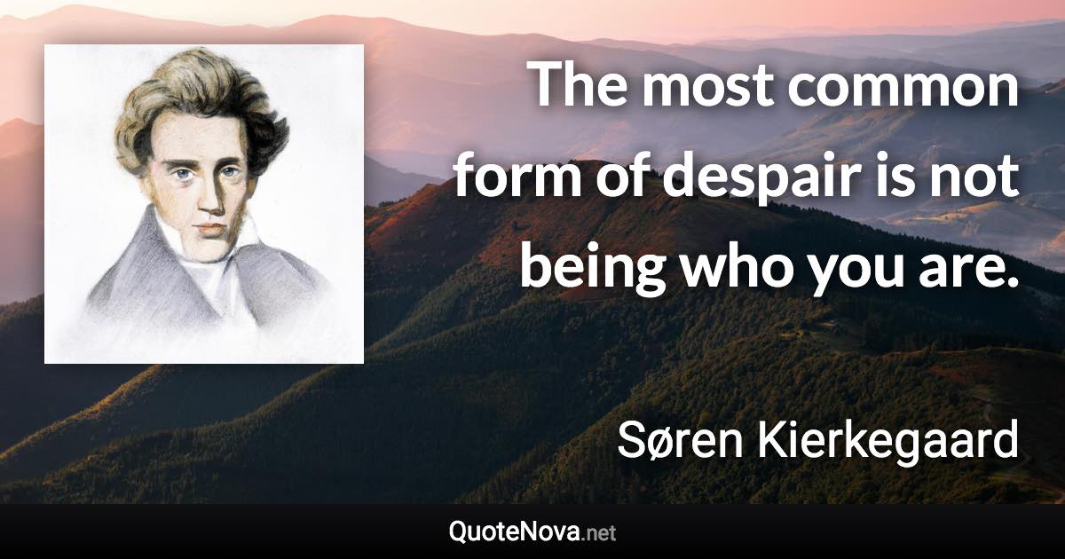 The most common form of despair is not being who you are. - Søren Kierkegaard quote