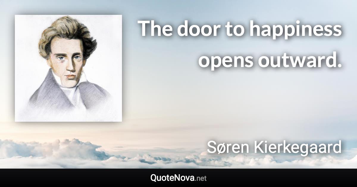 The door to happiness opens outward. - Søren Kierkegaard quote