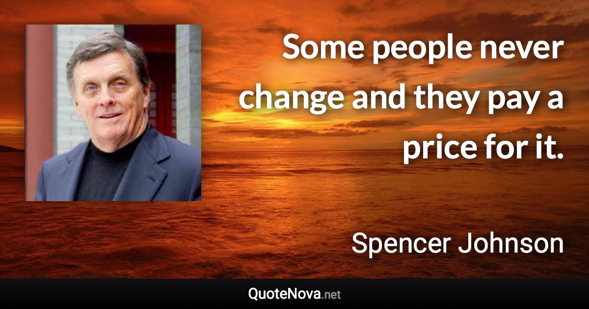 Some people never change and they pay a price for it. - Spencer Johnson quote