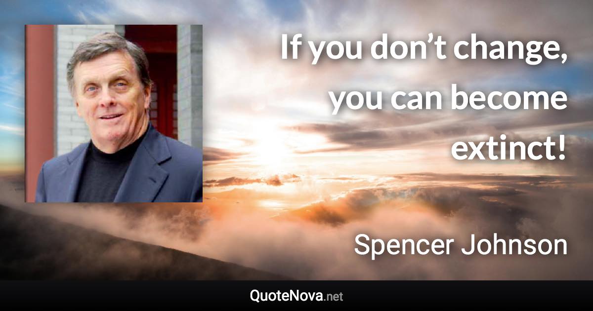 If you don’t change, you can become extinct! - Spencer Johnson quote