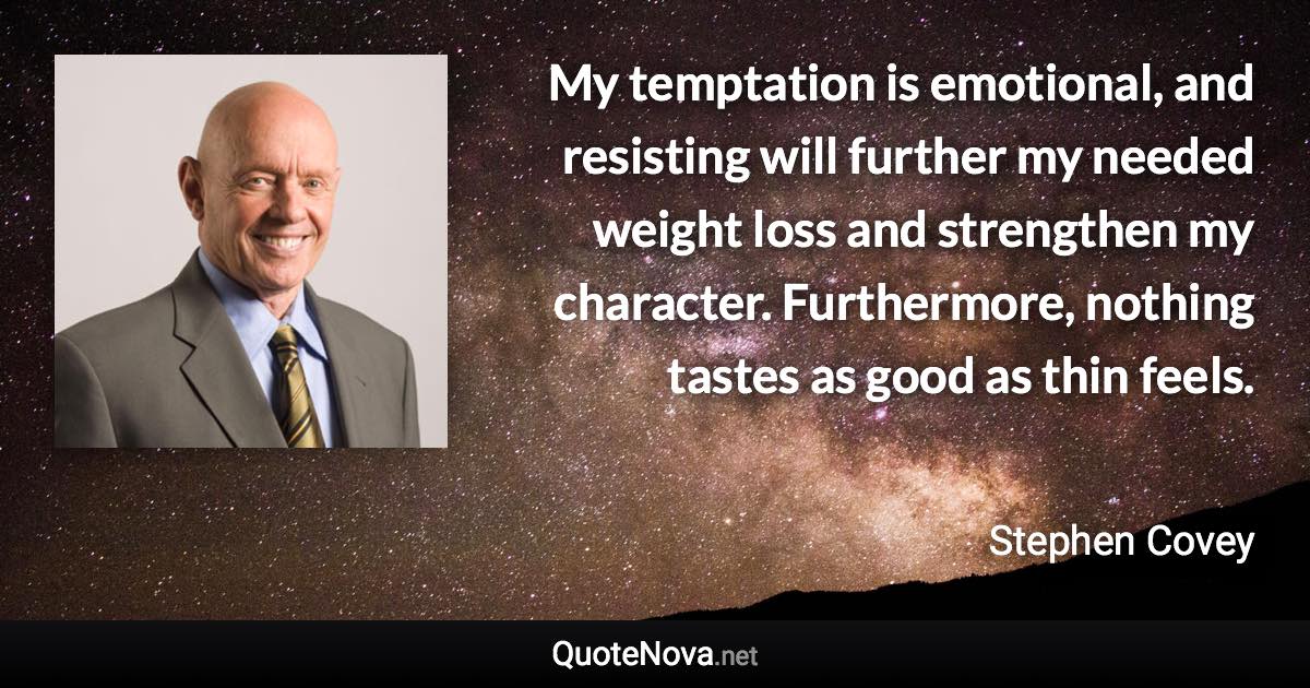 My temptation is emotional, and resisting will further my needed weight loss and strengthen my character. Furthermore, nothing tastes as good as thin feels. - Stephen Covey quote