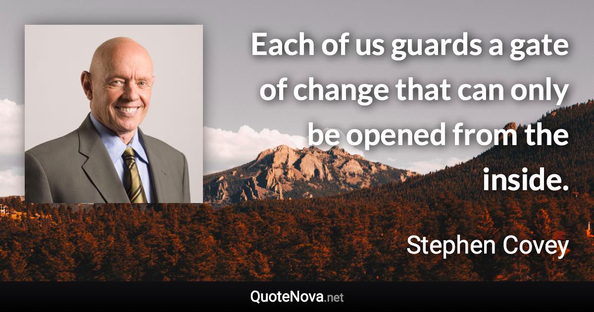 Each of us guards a gate of change that can only be opened from the inside. - Stephen Covey quote