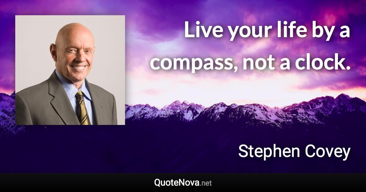 Live your life by a compass, not a clock. - Stephen Covey quote