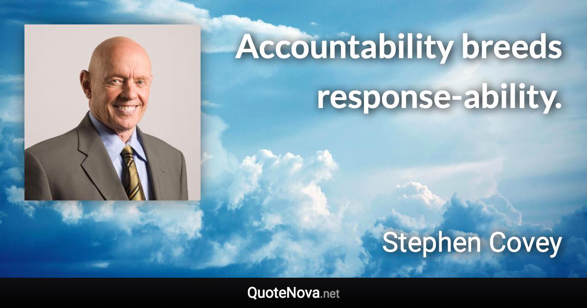 Accountability breeds response-ability. - Stephen Covey quote