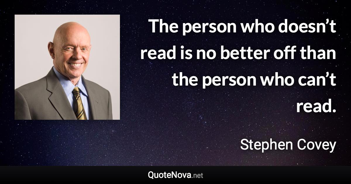 The person who doesn’t read is no better off than the person who can’t read. - Stephen Covey quote