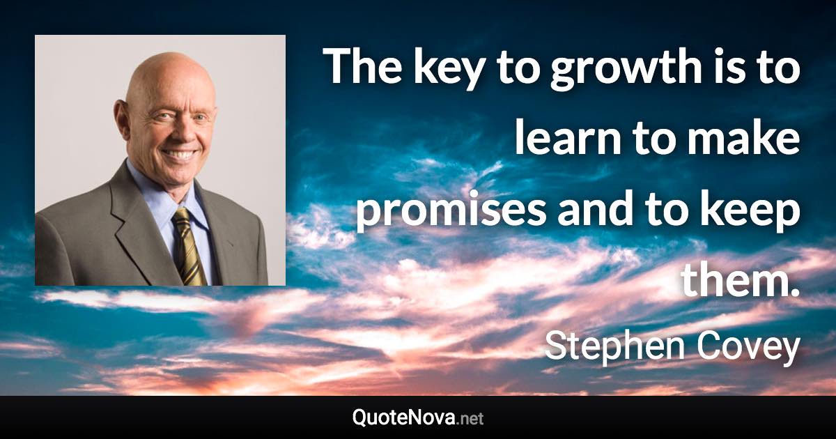 The key to growth is to learn to make promises and to keep them. - Stephen Covey quote