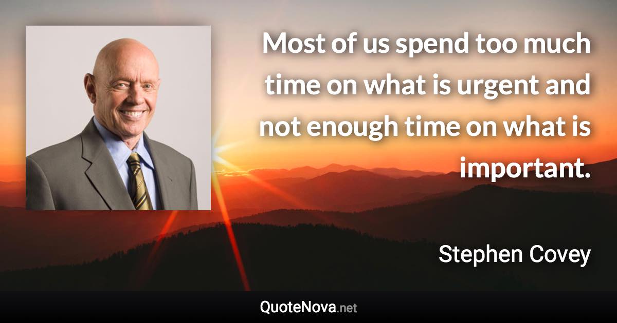 Most of us spend too much time on what is urgent and not enough time on what is important. - Stephen Covey quote