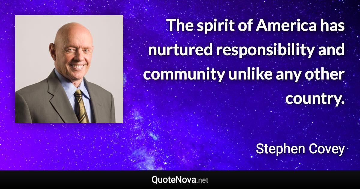 The spirit of America has nurtured responsibility and community unlike any other country. - Stephen Covey quote