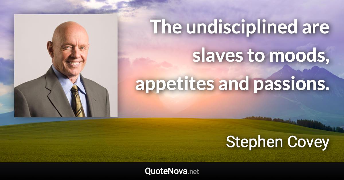 The undisciplined are slaves to moods, appetites and passions. - Stephen Covey quote