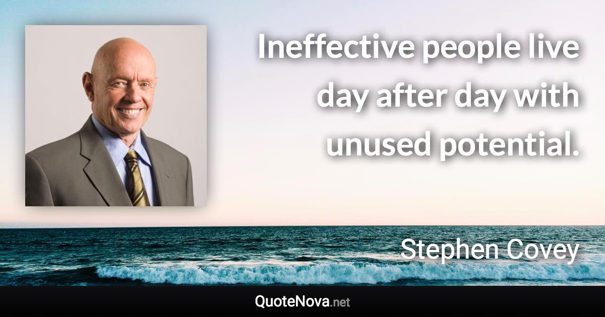 Ineffective people live day after day with unused potential. - Stephen Covey quote