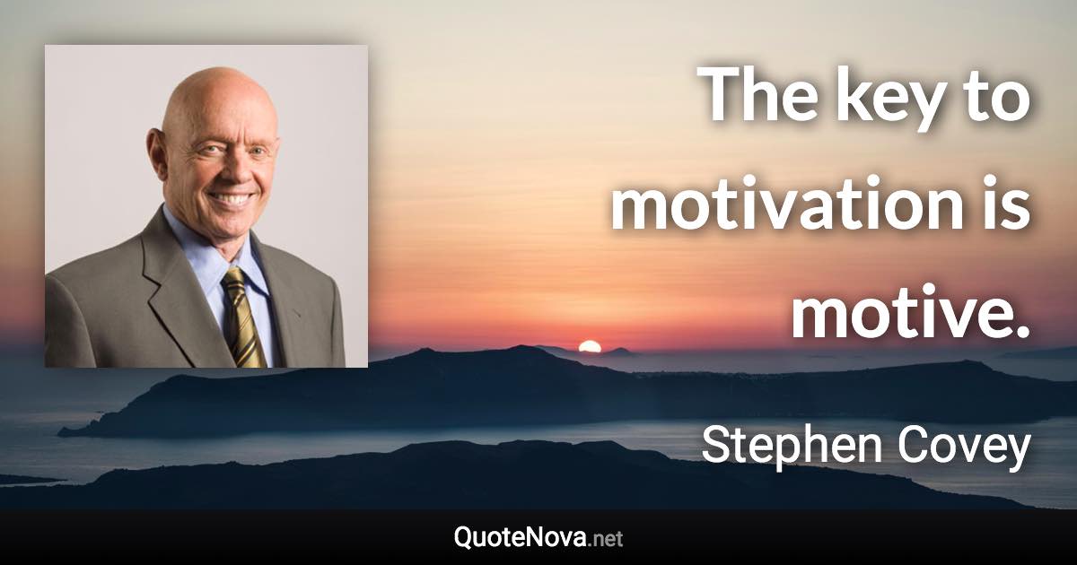 The key to motivation is motive. - Stephen Covey quote