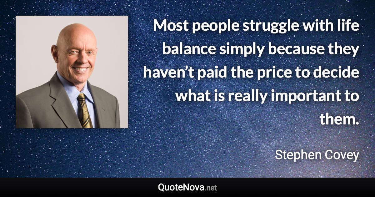 Most people struggle with life balance simply because they haven’t paid the price to decide what is really important to them. - Stephen Covey quote