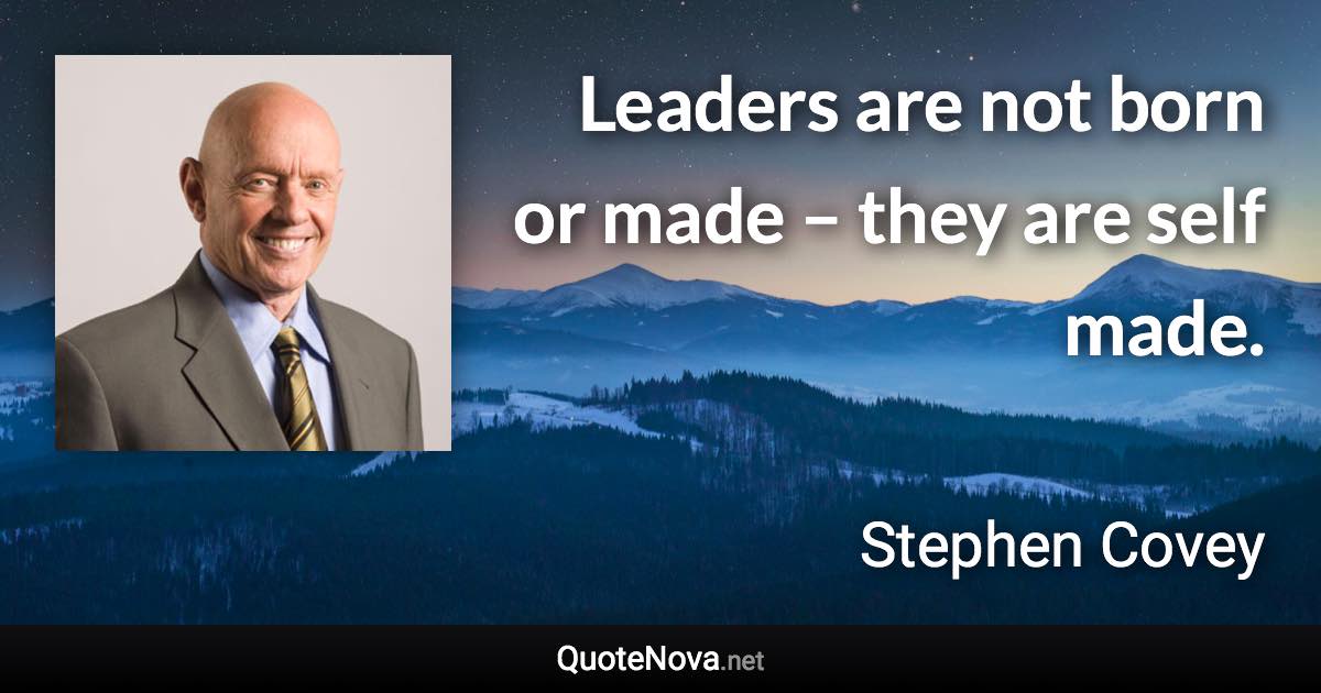 Leaders are not born or made – they are self made. - Stephen Covey quote