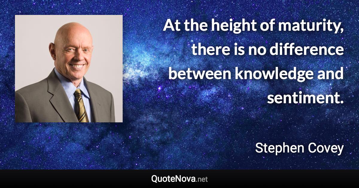 At the height of maturity, there is no difference between knowledge and sentiment. - Stephen Covey quote