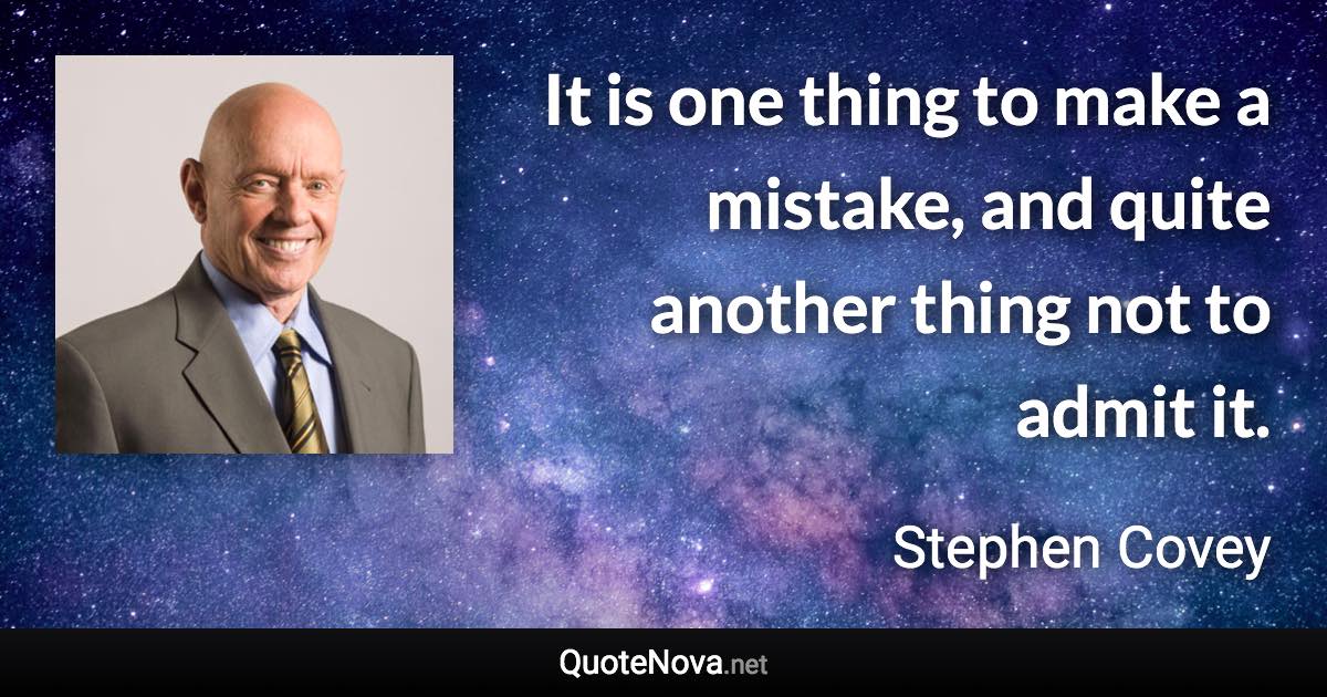 It is one thing to make a mistake, and quite another thing not to admit it. - Stephen Covey quote