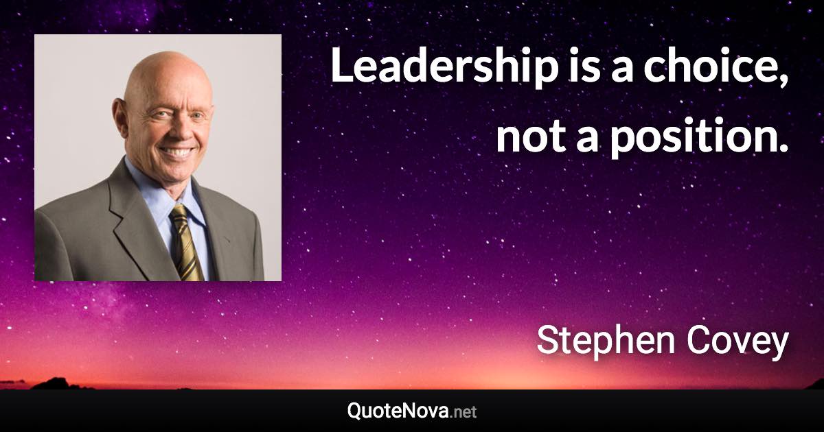 Leadership is a choice, not a position. - Stephen Covey quote