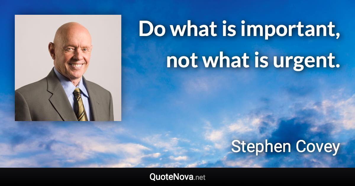Do what is important, not what is urgent. - Stephen Covey quote