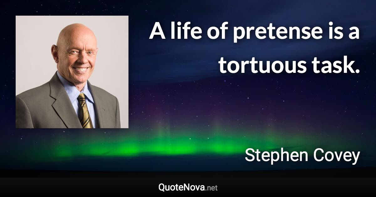 A life of pretense is a tortuous task. - Stephen Covey quote