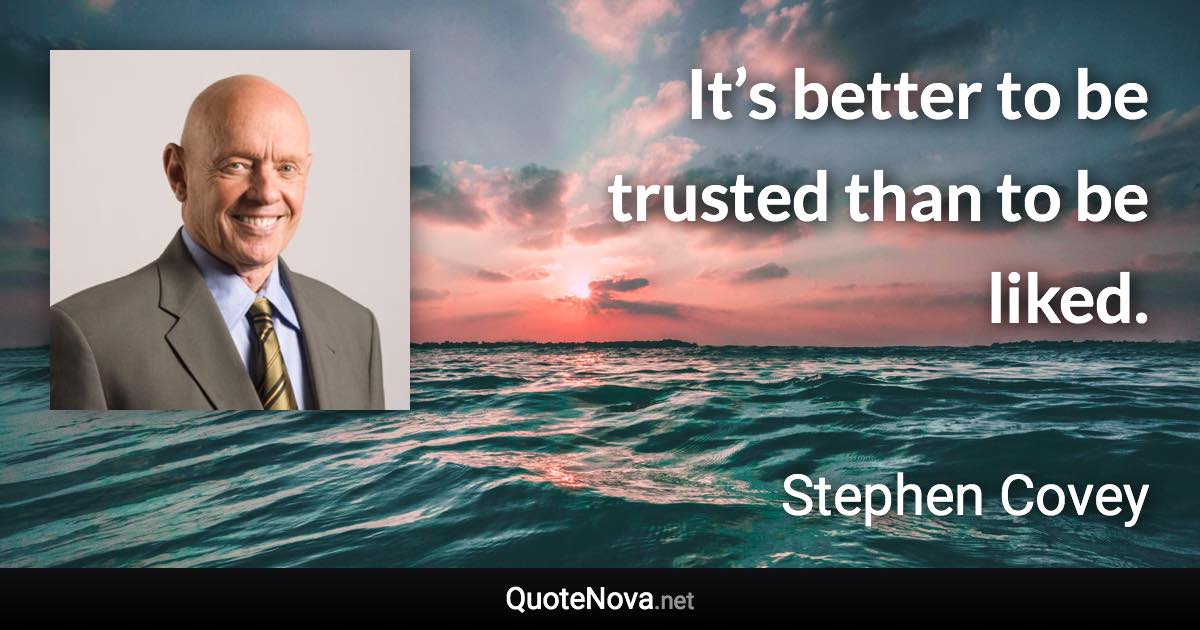 It’s better to be trusted than to be liked. - Stephen Covey quote