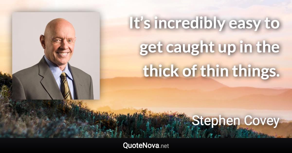 It’s incredibly easy to get caught up in the thick of thin things. - Stephen Covey quote