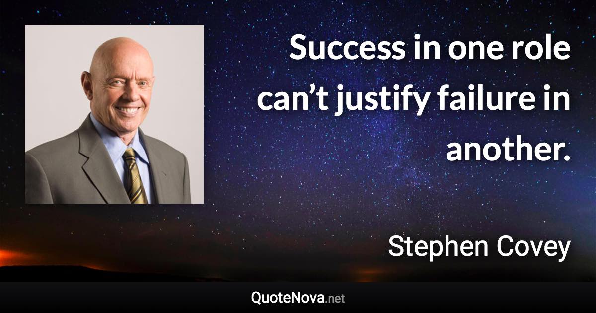 Success in one role can’t justify failure in another. - Stephen Covey quote