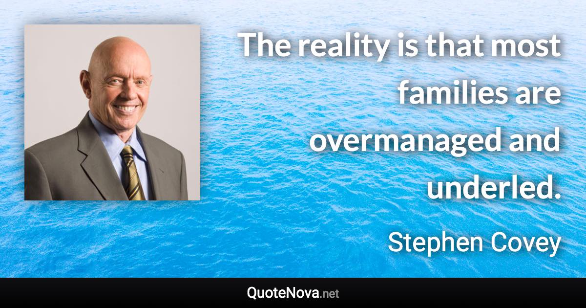 The reality is that most families are overmanaged and underled. - Stephen Covey quote