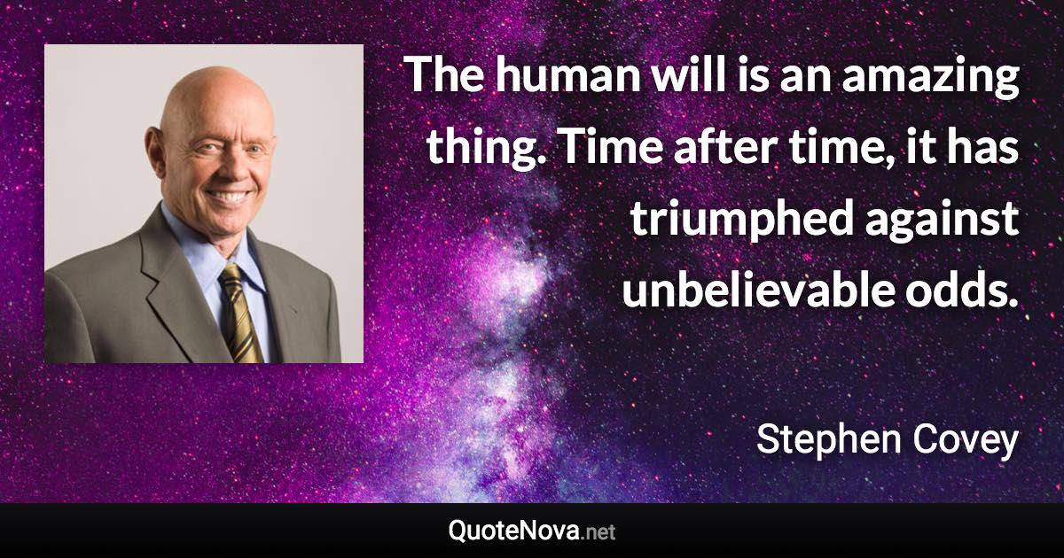 The human will is an amazing thing. Time after time, it has triumphed against unbelievable odds. - Stephen Covey quote