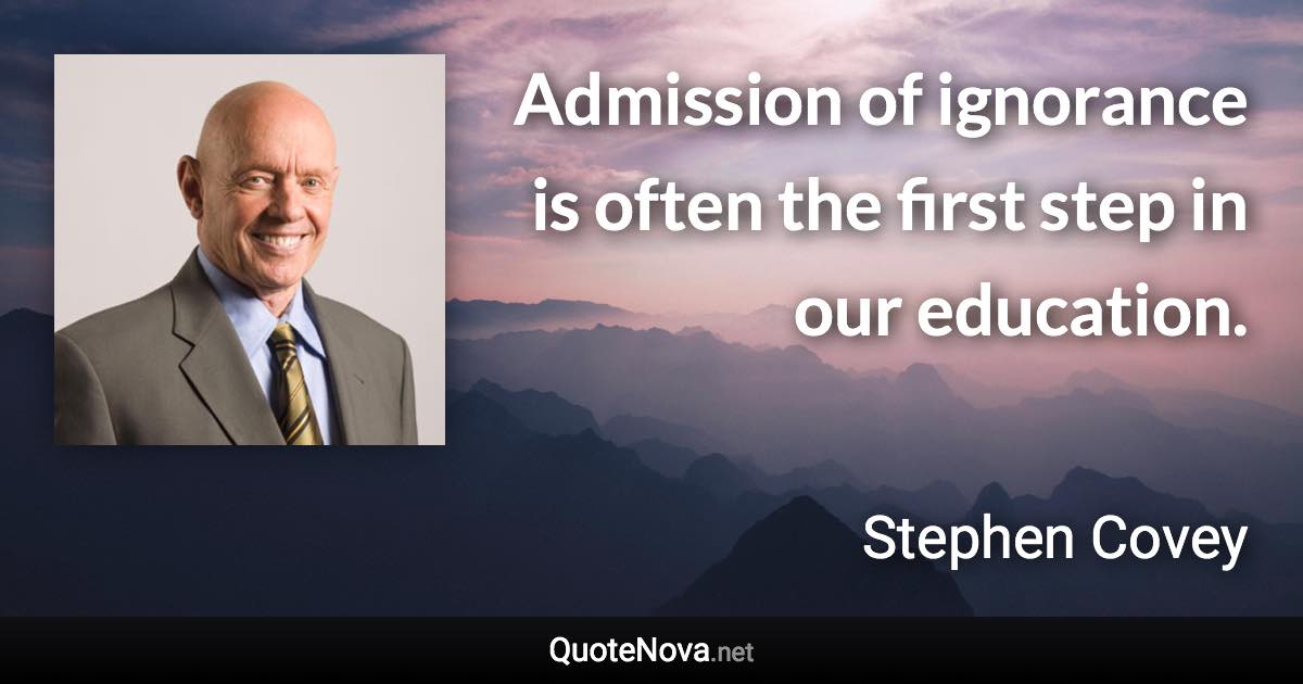 Admission of ignorance is often the first step in our education. - Stephen Covey quote