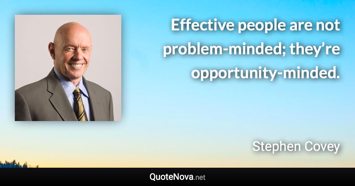 Effective people are not problem-minded; they’re opportunity-minded. - Stephen Covey quote