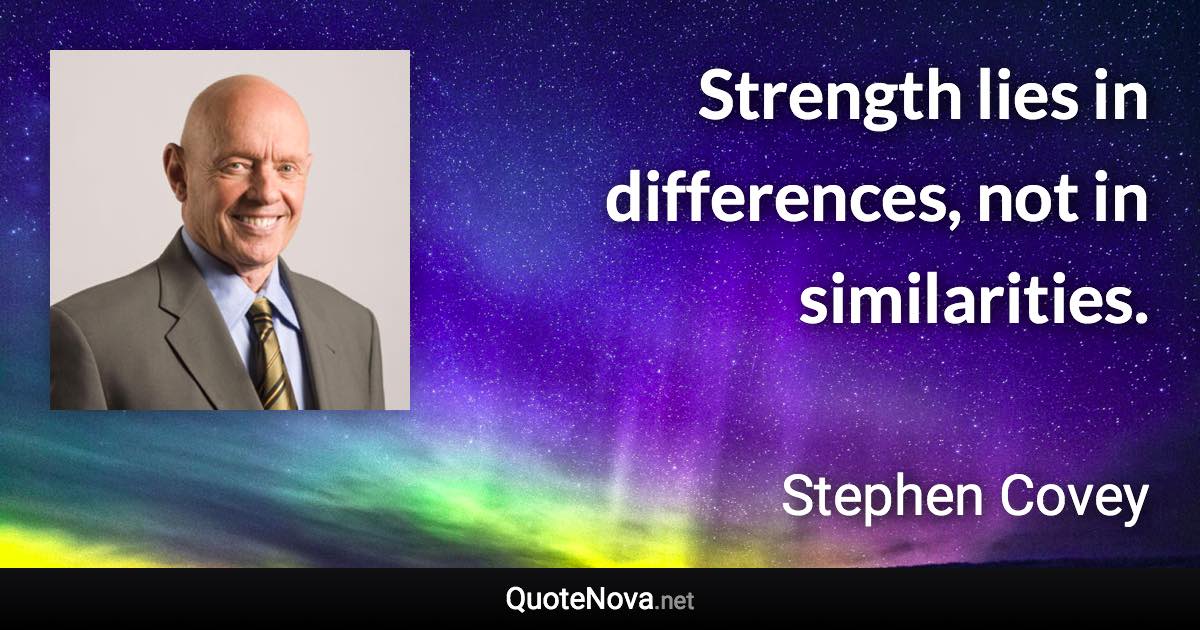 Strength lies in differences, not in similarities. - Stephen Covey quote