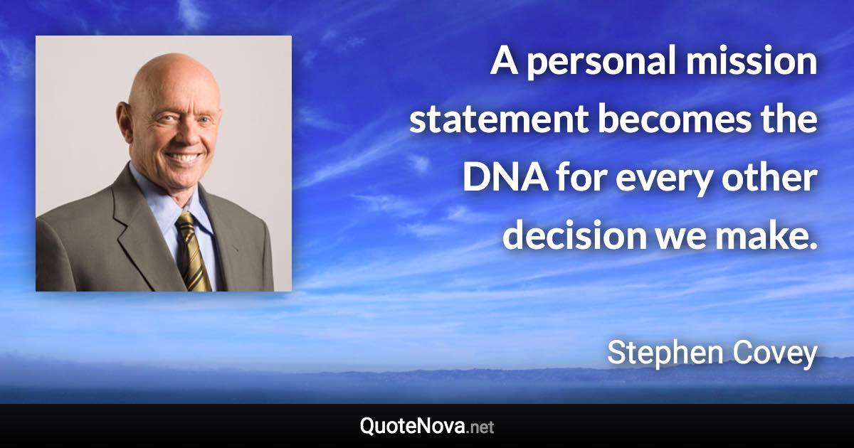 A personal mission statement becomes the DNA for every other decision we make. - Stephen Covey quote