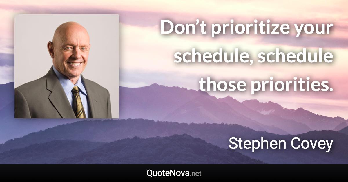 Don’t prioritize your schedule, schedule those priorities. - Stephen Covey quote