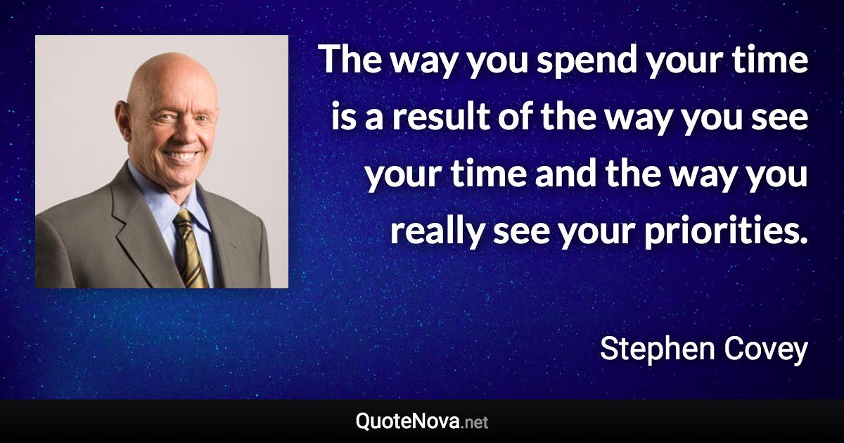 The way you spend your time is a result of the way you see your time and the way you really see your priorities. - Stephen Covey quote