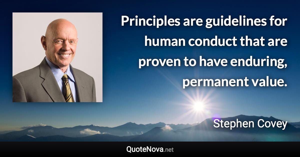 Principles are guidelines for human conduct that are proven to have enduring, permanent value. - Stephen Covey quote