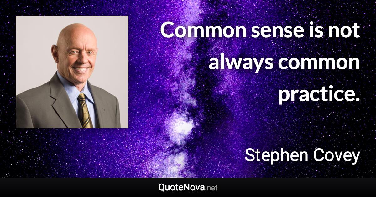 Common sense is not always common practice. - Stephen Covey quote