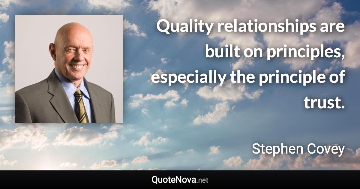 Quality relationships are built on principles, especially the principle of trust. - Stephen Covey quote