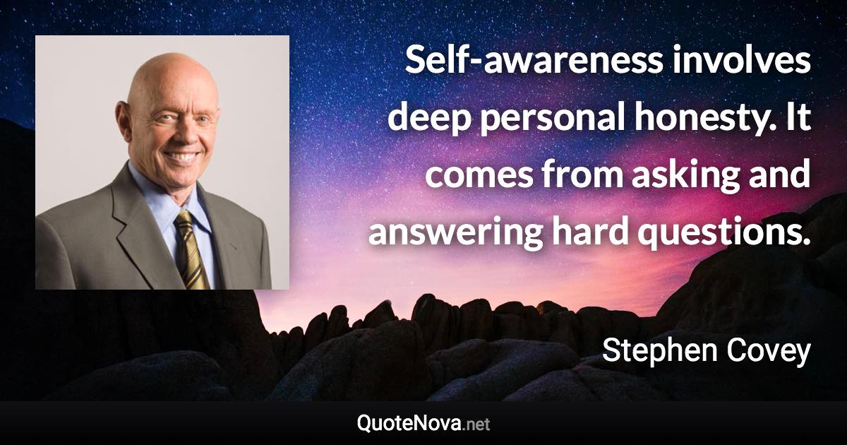 Self-awareness involves deep personal honesty. It comes from asking and answering hard questions. - Stephen Covey quote