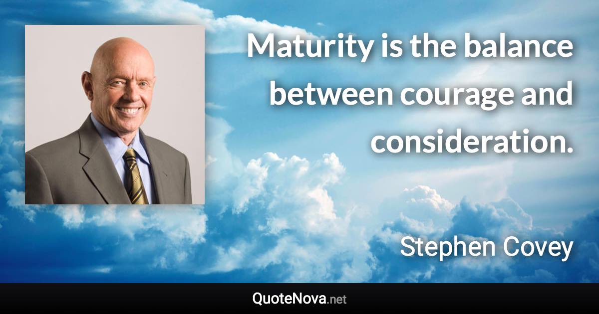 Maturity is the balance between courage and consideration. - Stephen Covey quote