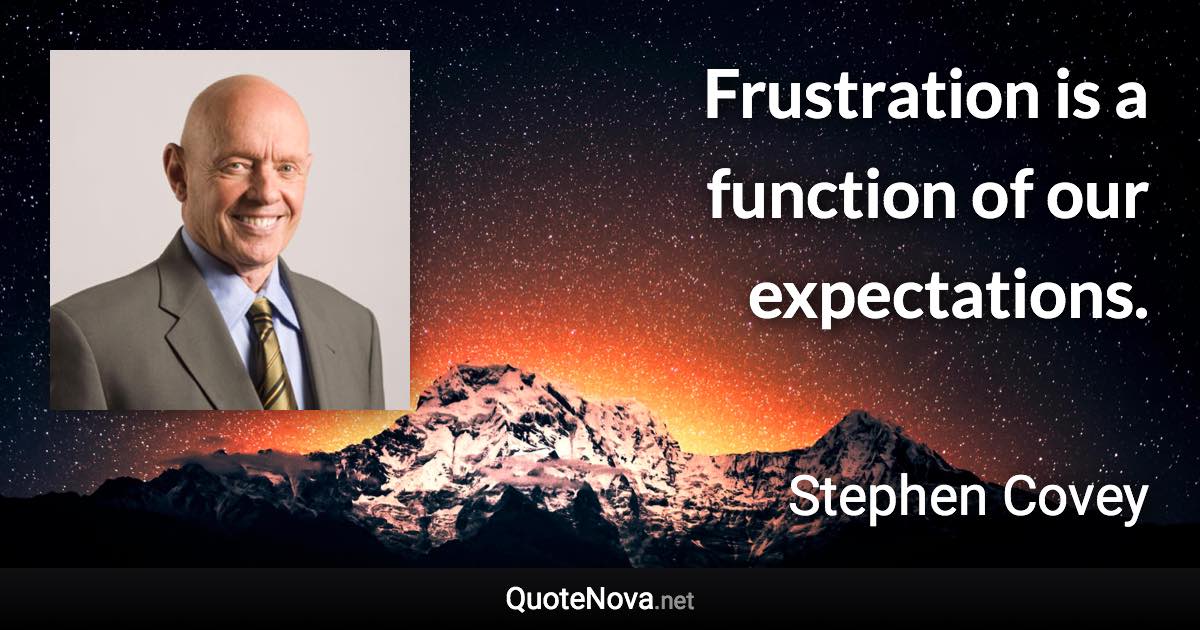 Frustration is a function of our expectations. - Stephen Covey quote