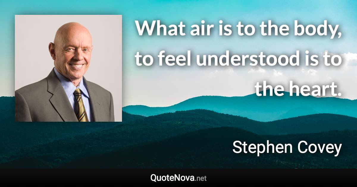 What air is to the body, to feel understood is to the heart. - Stephen Covey quote