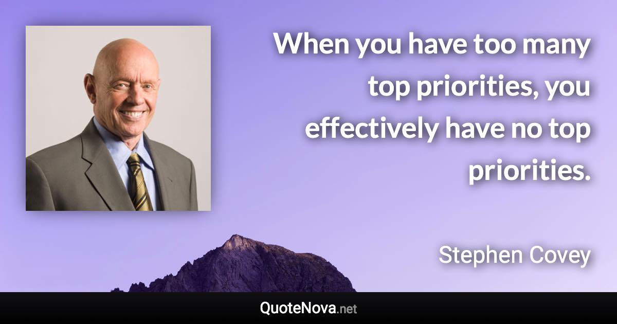 When you have too many top priorities, you effectively have no top priorities. - Stephen Covey quote